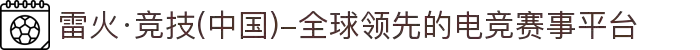 雷火·竞技(中国)-全球领先的电竞赛事平台